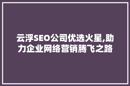 云浮SEO公司优选火星,助力企业网络营销腾飞之路