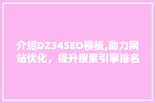 介绍DZ34SEO模板,助力网站优化，提升搜索引擎排名