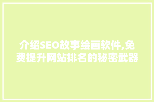 介绍SEO故事绘画软件,免费提升网站排名的秘密武器