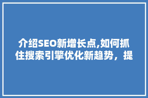 介绍SEO新增长点,如何抓住搜索引擎优化新趋势，提升网站排名