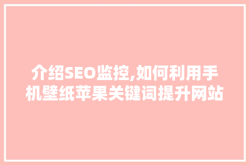介绍SEO监控,如何利用手机壁纸苹果关键词提升网站流量