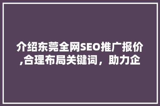 介绍东莞全网SEO推广报价,合理布局关键词，助力企业腾飞