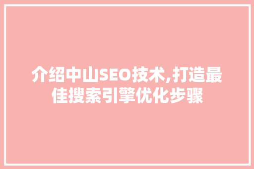 介绍中山SEO技术,打造最佳搜索引擎优化步骤