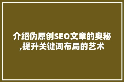 介绍伪原创SEO文章的奥秘,提升关键词布局的艺术