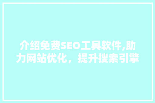 介绍免费SEO工具软件,助力网站优化，提升搜索引擎排名