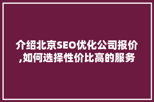 介绍北京SEO优化公司报价,如何选择性价比高的服务