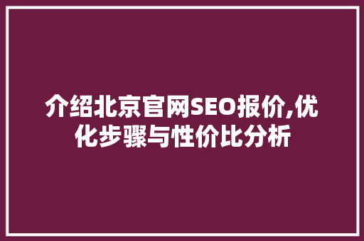 介绍北京官网SEO报价,优化步骤与性价比分析