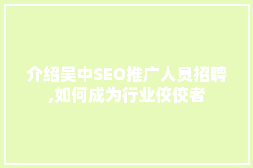介绍吴中SEO推广人员招聘,如何成为行业佼佼者