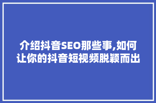 介绍抖音SEO那些事,如何让你的抖音短视频脱颖而出