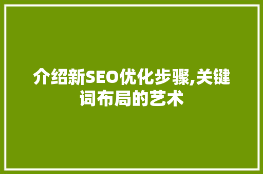 介绍新SEO优化步骤,关键词布局的艺术