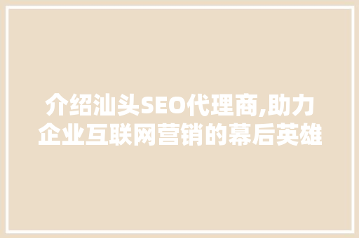 介绍汕头SEO代理商,助力企业互联网营销的幕后英雄 介绍汕头SEO代理商,助力企业互联网营销的幕后英雄