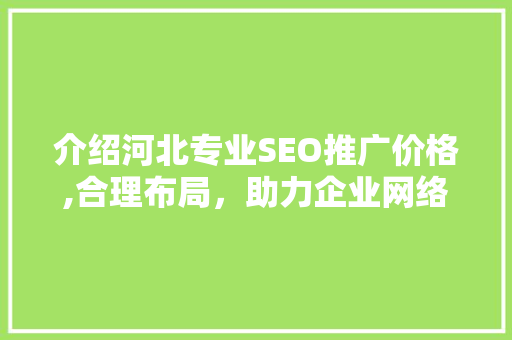 介绍河北专业SEO推广价格,合理布局,助力企业网络营销 介绍河北专业SEO推广价格,合理布局,助力企业网络营销