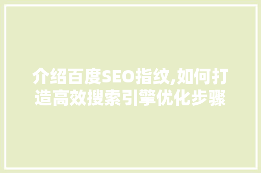 介绍百度SEO指纹,如何打造高效搜索引擎优化步骤