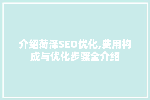 介绍菏泽SEO优化,费用构成与优化步骤全介绍