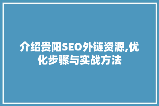 介绍贵阳SEO外链资源,优化步骤与实战方法