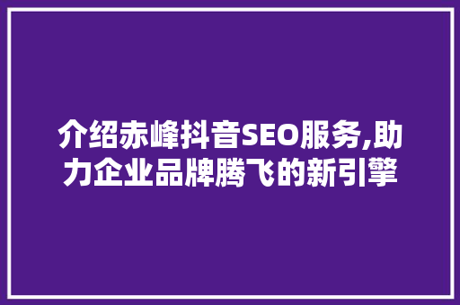 介绍赤峰抖音SEO服务,助力企业品牌腾飞的新引擎