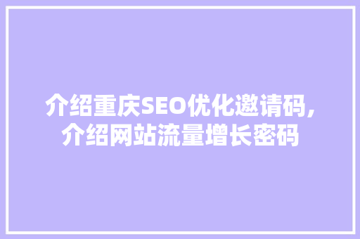介绍重庆SEO优化邀请码,介绍网站流量增长密码 介绍重庆SEO优化邀请码,介绍网站流量增长密码