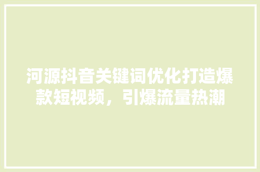 河源抖音关键词优化打造爆款短视频，引爆流量热潮
