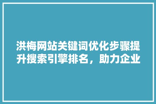 洪梅网站关键词优化步骤提升搜索引擎排名，助力企业品牌塑造