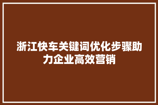 浙江快车关键词优化步骤助力企业高效营销 电脑故障维修