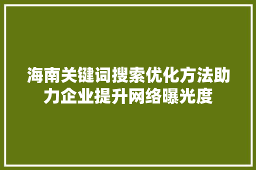 海南关键词搜索优化方法助力企业提升网络曝光度 操作系统