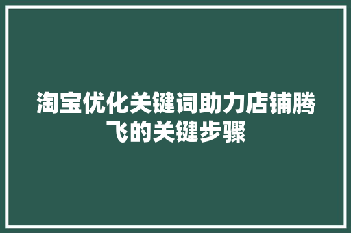 淘宝优化关键词助力店铺腾飞的关键步骤