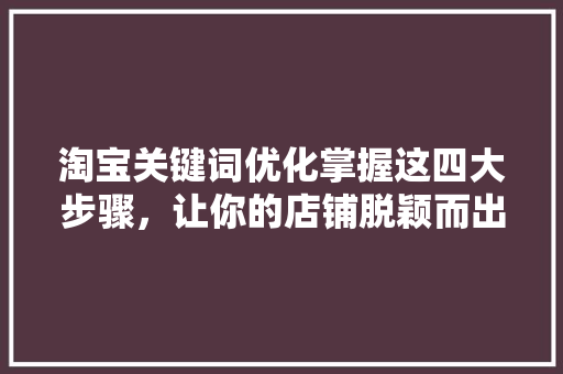 淘宝关键词优化掌握这四大步骤，让你的店铺脱颖而出 编程语言