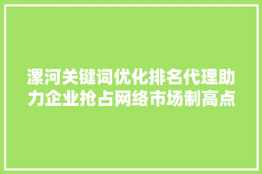 漯河关键词优化排名代理助力企业抢占网络市场制高点
