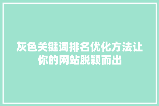 灰色关键词排名优化方法让你的网站脱颖而出 灰色关键词排名优化方法让你的网站脱颖而出