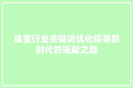 珠宝行业关键词优化探寻新时代的璀璨之路