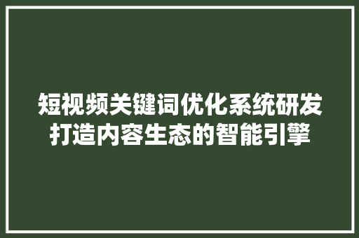 短视频关键词优化系统研发打造内容生态的智能引擎
