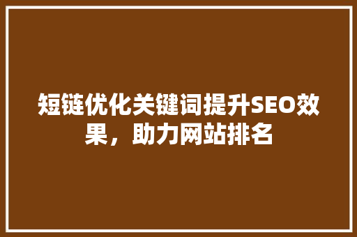 短链优化关键词提升SEO效果，助力网站排名