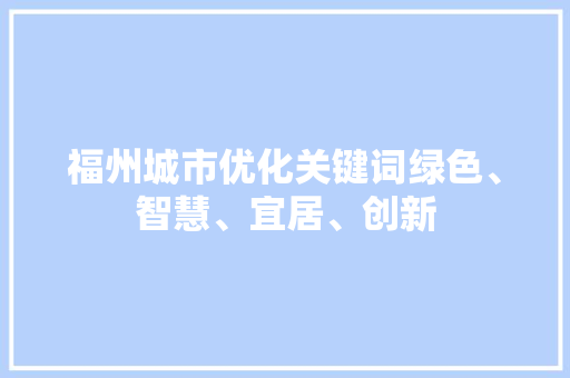 福州城市优化关键词绿色、智慧、宜居、创新 福州城市优化关键词绿色、智慧、宜居、创新