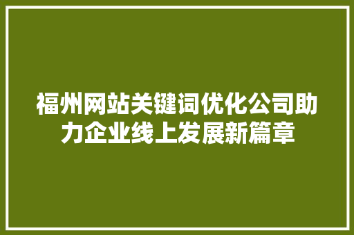 福州网站关键词优化公司助力企业线上发展新篇章