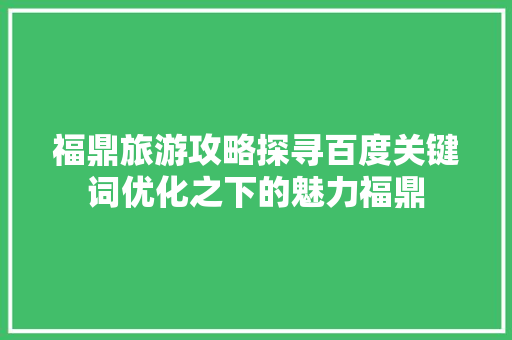 福鼎旅游攻略探寻百度关键词优化之下的魅力福鼎