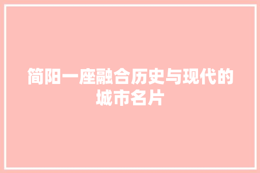 简阳一座融合历史与现代的城市名片