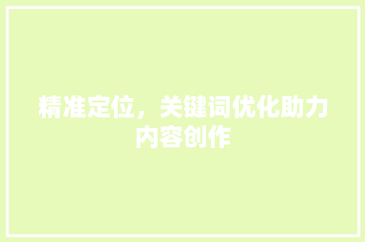 精准定位，关键词优化助力内容创作