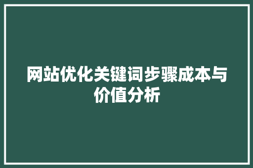 网站优化关键词步骤成本与价值分析