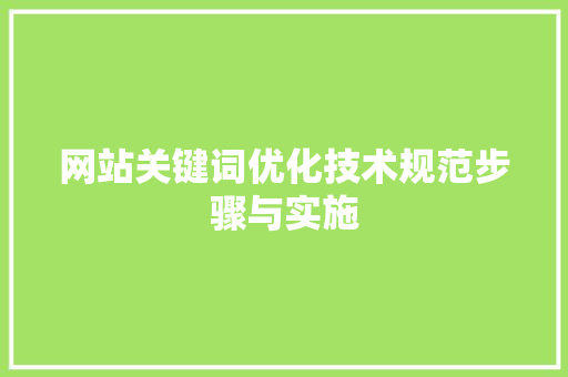 网站关键词优化技术规范步骤与实施
