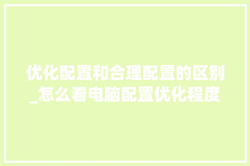 优化配置和合理配置的区别_怎么看电脑配置优化程度