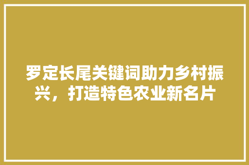 罗定长尾关键词助力乡村振兴，打造特色农业新名片