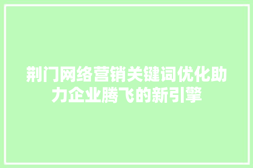 荆门网络营销关键词优化助力企业腾飞的新引擎