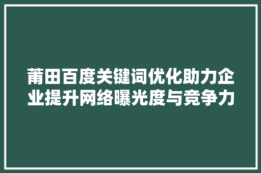 莆田百度关键词优化助力企业提升网络曝光度与竞争力