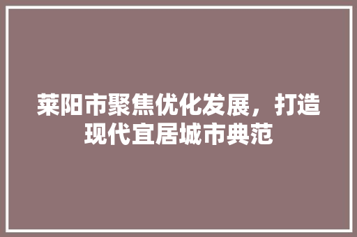 莱阳市聚焦优化发展，打造现代宜居城市典范
