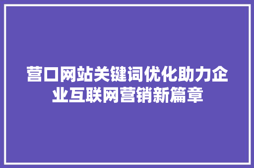 营口网站关键词优化助力企业互联网营销新篇章