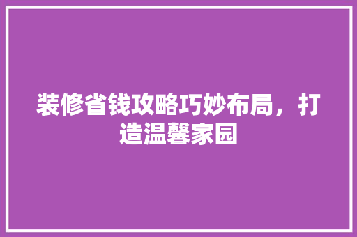 装修省钱攻略巧妙布局，打造温馨家园