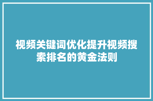 视频关键词优化提升视频搜索排名的黄金法则