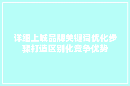 详细上城品牌关键词优化步骤打造区别化竞争优势