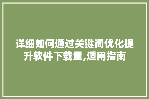 详细如何通过关键词优化提升软件下载量,适用指南