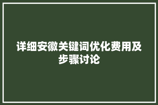 详细安徽关键词优化费用及步骤讨论